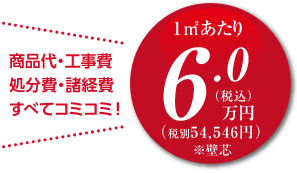 商品代・工事費 処分費・諸経費 すべてコミコミ！