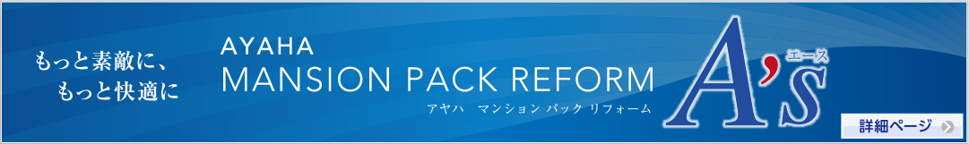 もっと素敵に、もっと快適に アヤハ マンション パック リフォームA's